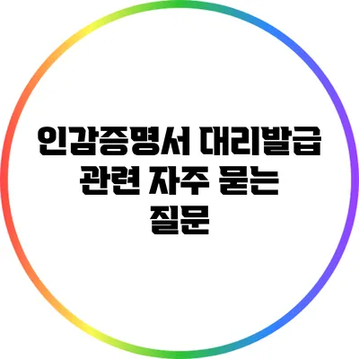 인감증명서 대리발급 관련 자주 묻는 질문