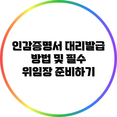 인감증명서 대리발급 방법 및 필수 위임장 준비하기