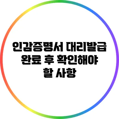 인감증명서 대리발급 완료 후 확인해야 할 사항