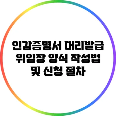 인감증명서 대리발급 위임장 양식 작성법 및 신청 절차