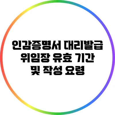 인감증명서 대리발급 위임장 유효 기간 및 작성 요령
