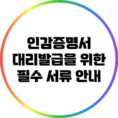 인감증명서 대리발급을 위한 필수 서류 안내