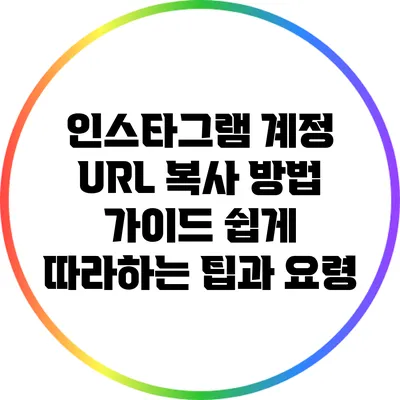 인스타그램 계정 URL 복사 방법 가이드: 쉽게 따라하는 팁과 요령