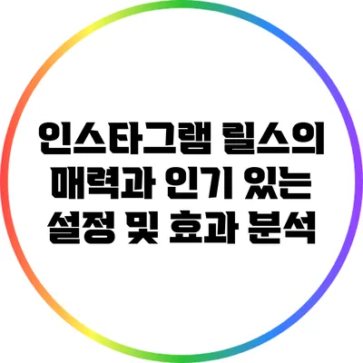 인스타그램 릴스의 매력과 인기 있는 설정 및 효과 분석