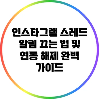 인스타그램 스레드 알림 끄는 법 및 연동 해제 완벽 가이드