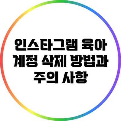 인스타그램 육아 계정 삭제 방법과 주의 사항