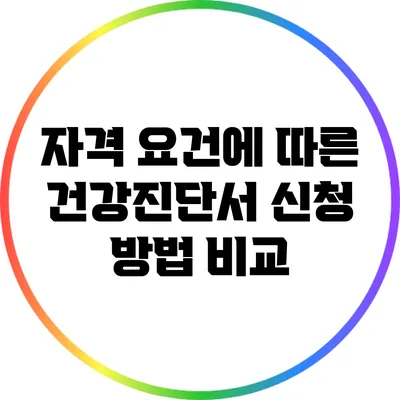 자격 요건에 따른 건강진단서 신청 방법 비교