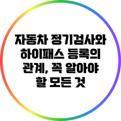 자동차 정기검사와 하이패스 등록의 관계, 꼭 알아야 할 모든 것