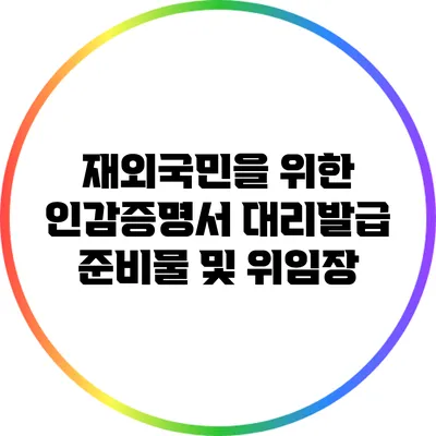 재외국민을 위한 인감증명서 대리발급 준비물 및 위임장