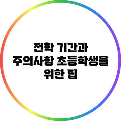 전학 기간과 주의사항: 초등학생을 위한 팁