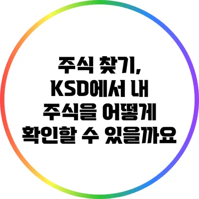 주식 찾기, KSD에서 내 주식을 어떻게 확인할 수 있을까요?