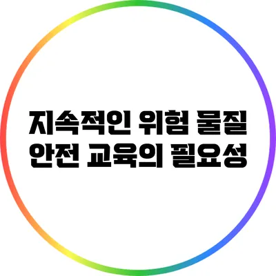 지속적인 위험 물질 안전 교육의 필요성