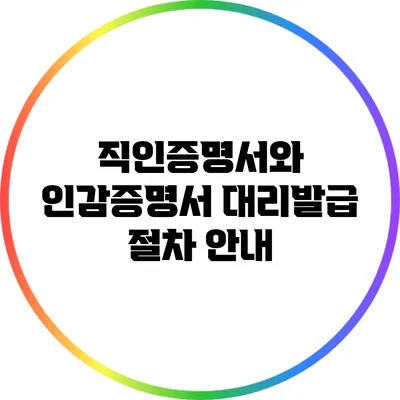 직인증명서와 인감증명서 대리발급 절차 안내