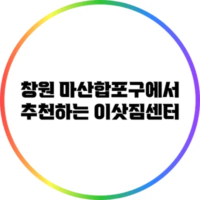 창원 마산합포구에서 추천하는 이삿짐센터