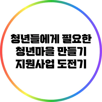 청년들에게 필요한 청년마을 만들기 지원사업 도전기