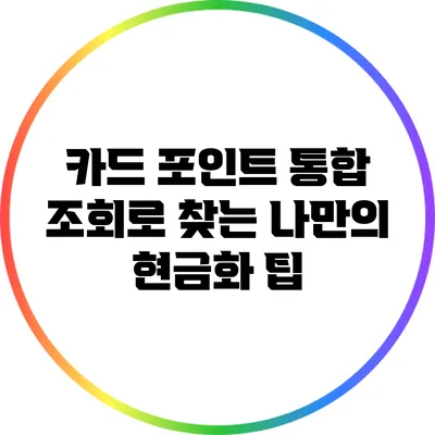 카드 포인트 통합 조회로 찾는 나만의 현금화 팁