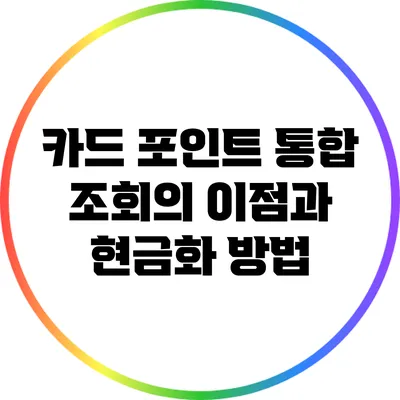 카드 포인트 통합 조회의 이점과 현금화 방법