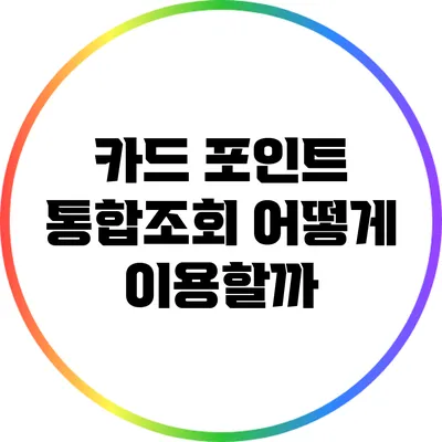 카드 포인트 통합조회: 어떻게 이용할까?
