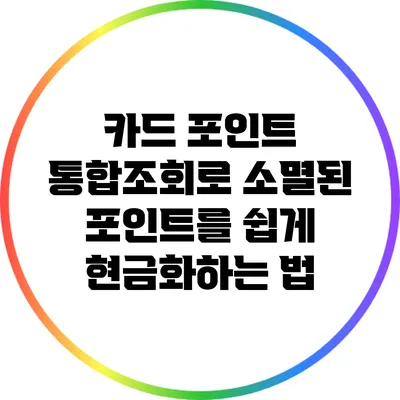 카드 포인트 통합조회로 소멸된 포인트를 쉽게 현금화하는 법