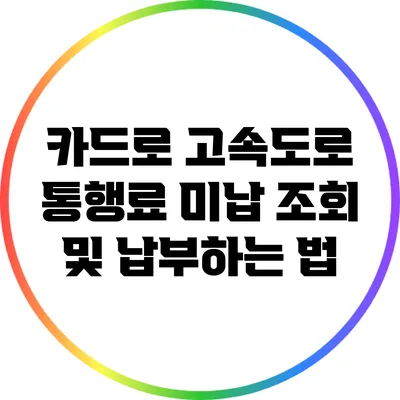 카드로 고속도로 통행료 미납 조회 및 납부하는 법