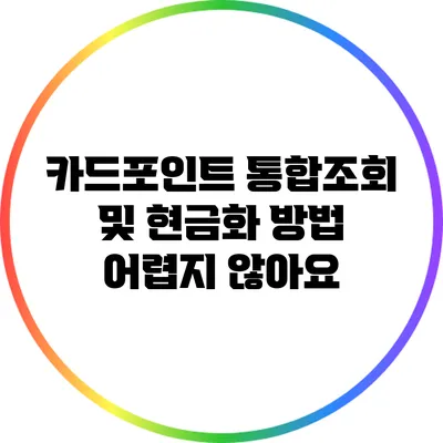 카드포인트 통합조회 및 현금화 방법 어렵지 않아요