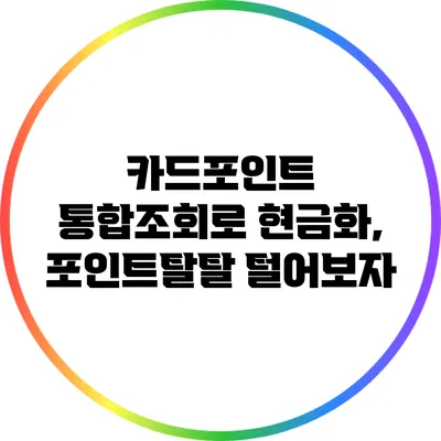 카드포인트 통합조회로 현금화, 포인트탈탈 털어보자