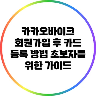 카카오바이크 회원가입 후 카드 등록 방법: 초보자를 위한 가이드