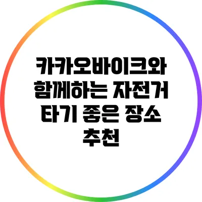 카카오바이크와 함께하는 자전거 타기 좋은 장소 추천