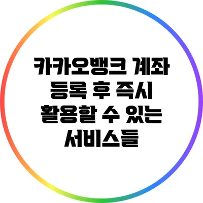 카카오뱅크 계좌 등록 후 즉시 활용할 수 있는 서비스들