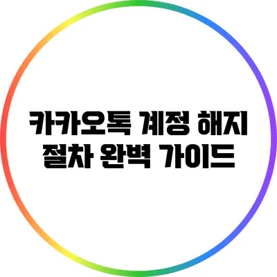 카카오톡 계정 해지 절차 완벽 가이드