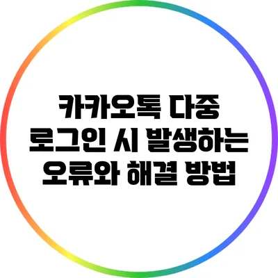 카카오톡 다중 로그인 시 발생하는 오류와 해결 방법