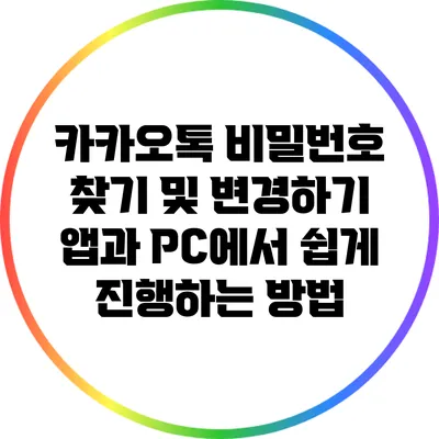 카카오톡 비밀번호 찾기 및 변경하기: 앱과 PC에서 쉽게 진행하는 방법