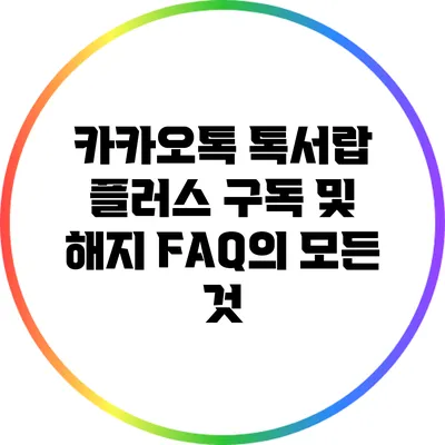 카카오톡 톡서랍 플러스 구독 및 해지 FAQ의 모든 것