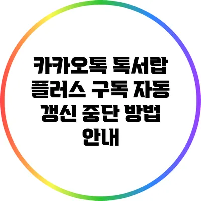 카카오톡 톡서랍 플러스 구독 자동 갱신 중단 방법 안내