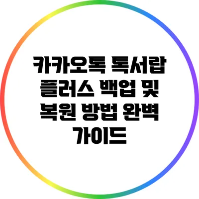 카카오톡 톡서랍 플러스 백업 및 복원 방법 완벽 가이드