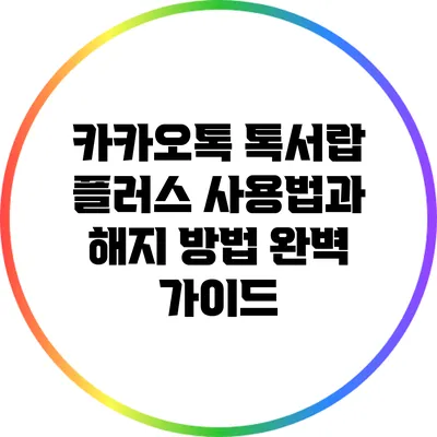 카카오톡 톡서랍 플러스 사용법과 해지 방법 완벽 가이드