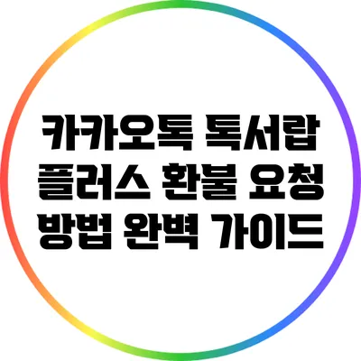 카카오톡 톡서랍 플러스 환불 요청 방법 완벽 가이드