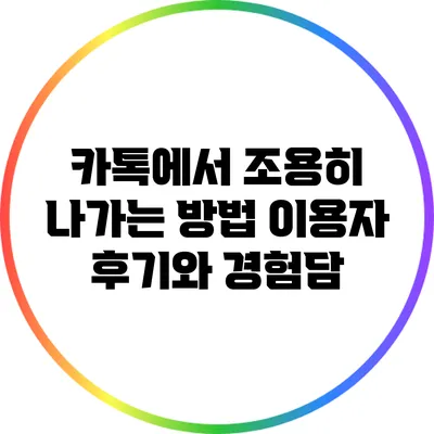 카톡에서 조용히 나가는 방법: 이용자 후기와 경험담