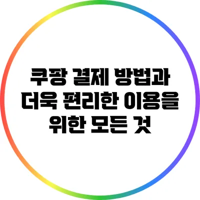 쿠팡 결제 방법과 더욱 편리한 이용을 위한 모든 것