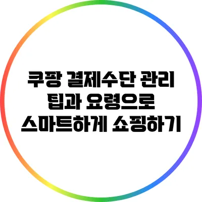 쿠팡 결제수단 관리: 팁과 요령으로 스마트하게 쇼핑하기