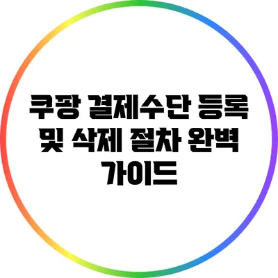 쿠팡 결제수단 등록 및 삭제 절차 완벽 가이드