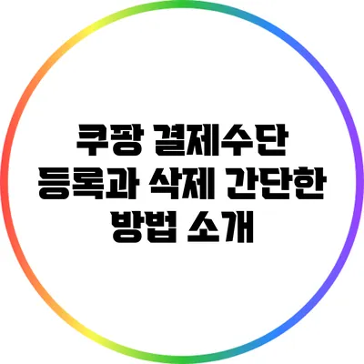 쿠팡 결제수단 등록과 삭제: 간단한 방법 소개