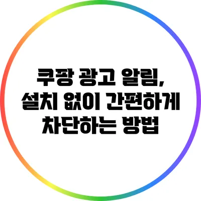 쿠팡 광고 알림, 설치 없이 간편하게 차단하는 방법