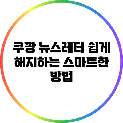 쿠팡 뉴스레터 쉽게 해지하는 스마트한 방법