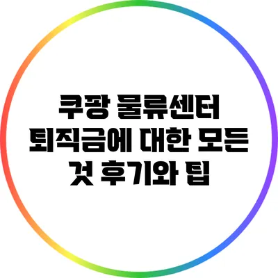 쿠팡 물류센터 퇴직금에 대한 모든 것: 후기와 팁