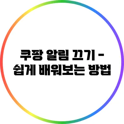 쿠팡 알림 끄기 - 쉽게 배워보는 방법