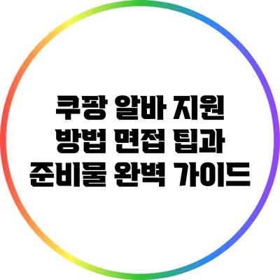 쿠팡 알바 지원 방법: 면접 팁과 준비물 완벽 가이드