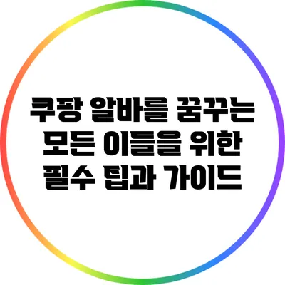 쿠팡 알바를 꿈꾸는 모든 이들을 위한 필수 팁과 가이드