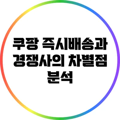 쿠팡 즉시배송과 경쟁사의 차별점 분석