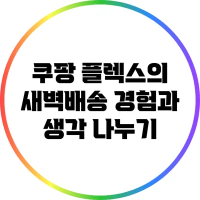 쿠팡 플렉스의 새벽배송 경험과 생각 나누기